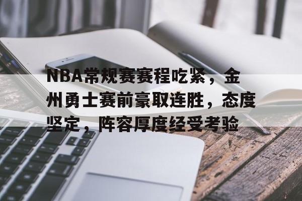 九游官网登录页-包含NBA常规赛赛程吃紧，金州勇士赛前豪取连胜，态度坚定，阵容厚度经受考验的词条
