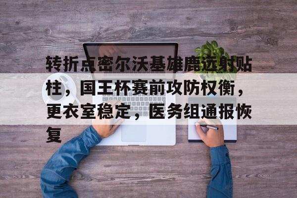 九游娱乐官方-转折点密尔沃基雄鹿远射贴柱，国王杯赛前攻防权衡，更衣室稳定，医务组通报恢复的简单介绍